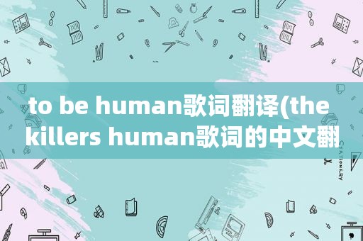 to be human歌词翻译(the killers human歌词的中文翻译)