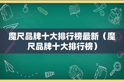 魔尺品牌十大排行榜最新（魔尺品牌十大排行榜）