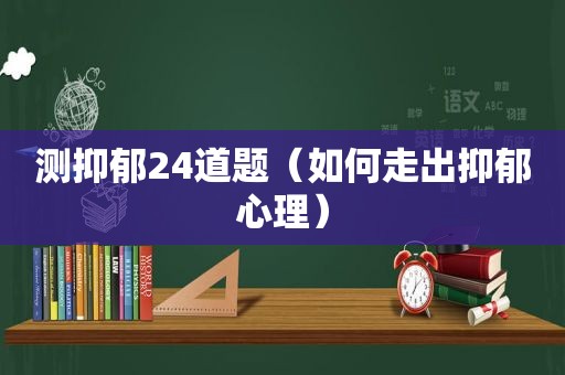 测抑郁24道题（如何走出抑郁心理）