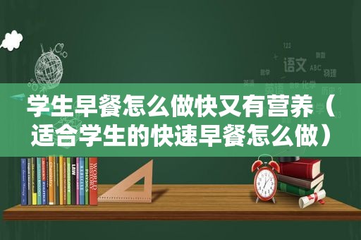 学生早餐怎么做快又有营养（适合学生的快速早餐怎么做）