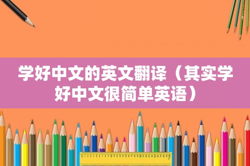 学好中文的英文翻译（其实学好中文很简单英语）