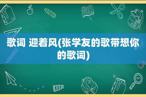 歌词 迎着风(张学友的歌带想你的歌词)