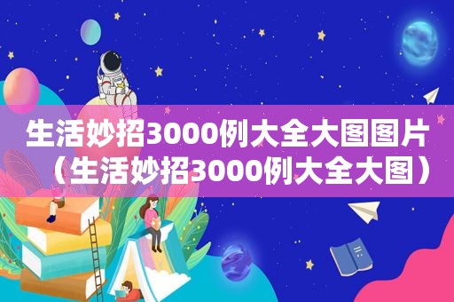 生活妙招3000例大全大图图片（生活妙招3000例大全大图）