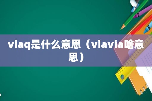 viaq是什么意思（viavia啥意思）