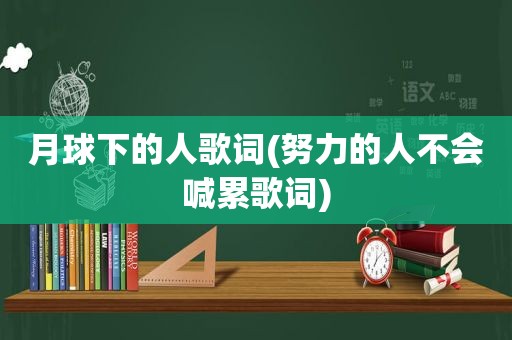 月球下的人歌词(努力的人不会喊累歌词)