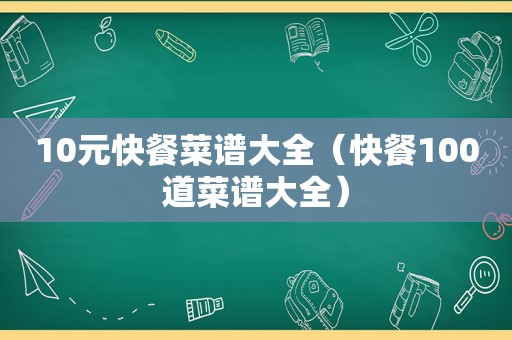 10元快餐菜谱大全（快餐100道菜谱大全）