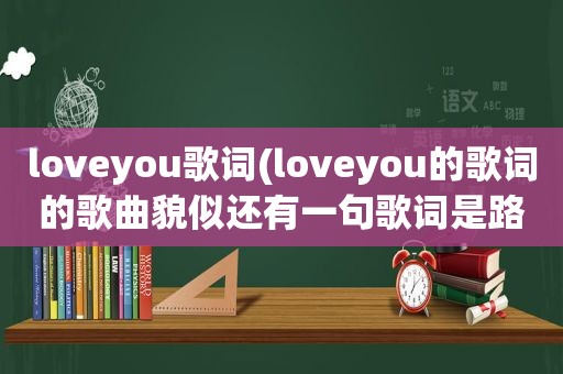 loveyou歌词(loveyou的歌词的歌曲貌似还有一句歌词是路漫漫夜长长)