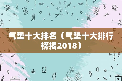 气垫十大排名（气垫十大排行榜揭2018）