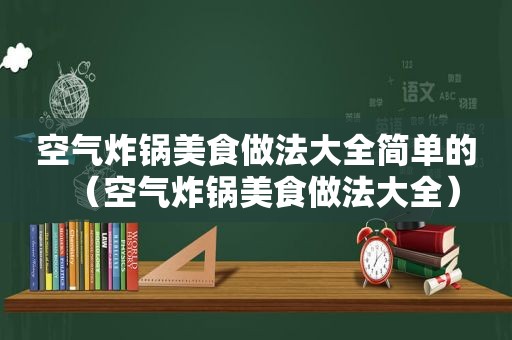 空气炸锅美食做法大全简单的（空气炸锅美食做法大全）