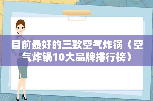 目前最好的三款空气炸锅（空气炸锅10大品牌排行榜）