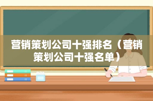 营销策划公司十强排名（营销策划公司十强名单）