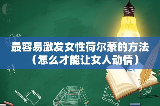 最容易激发女性荷尔蒙的方法（怎么才能让女人动情）