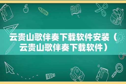 云贵山歌伴奏下载软件安装（云贵山歌伴奏下载软件）