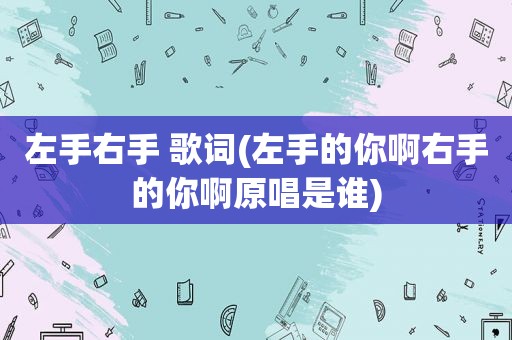 左手右手 歌词(左手的你啊右手的你啊原唱是谁)