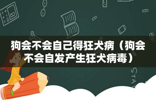 狗会不会自己得狂犬病（狗会不会自发产生狂犬病毒）