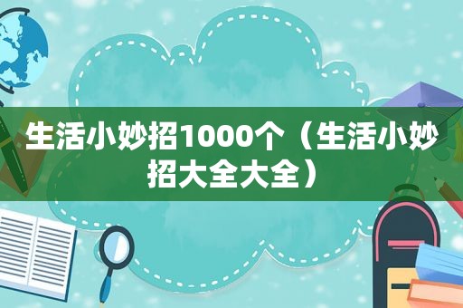 生活小妙招1000个（生活小妙招大全大全）