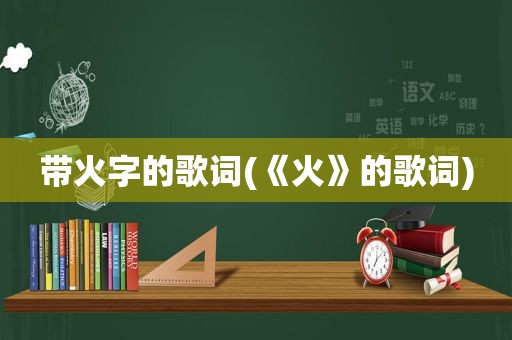 带火字的歌词(《火》的歌词)