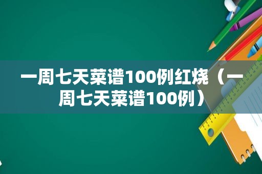 一周七天菜谱100例红烧（一周七天菜谱100例）