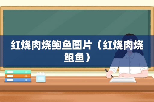 红烧肉烧鲍鱼图片（红烧肉烧鲍鱼）