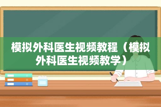 模拟外科医生视频教程（模拟外科医生视频教学）