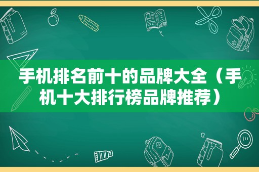 手机排名前十的品牌大全（手机十大排行榜品牌推荐）