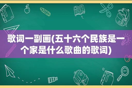 歌词一副画(五十六个民族是一个家是什么歌曲的歌词)