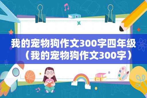 我的宠物狗作文300字四年级（我的宠物狗作文300字）