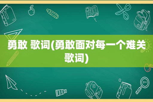 勇敢 歌词(勇敢面对每一个难关歌词)