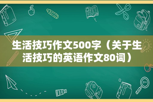 生活技巧作文500字（关于生活技巧的英语作文80词）