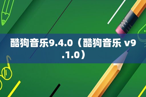 酷狗音乐9.4.0（酷狗音乐 v9.1.0）