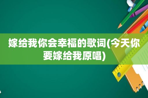 嫁给我你会幸福的歌词(今天你要嫁给我原唱)