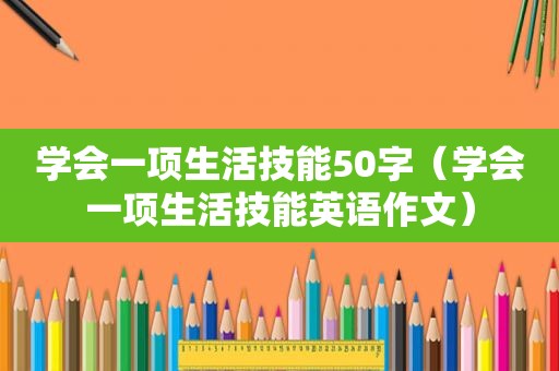 学会一项生活技能50字（学会一项生活技能英语作文）