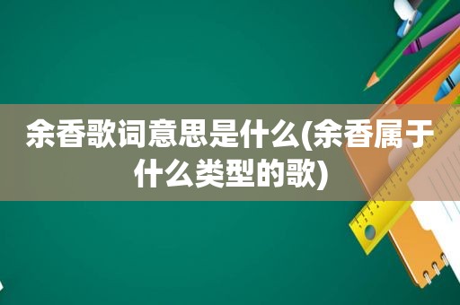 余香歌词意思是什么(余香属于什么类型的歌)