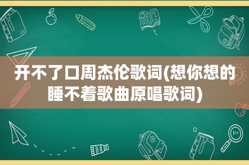 开不了口周杰伦歌词(想你想的睡不着歌曲原唱歌词)