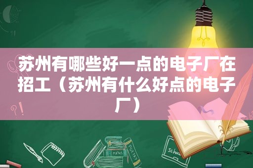 苏州有哪些好一点的电子厂在招工（苏州有什么好点的电子厂）