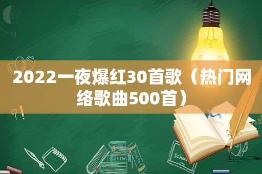 2022一夜爆红30首歌（热门网络歌曲500首）