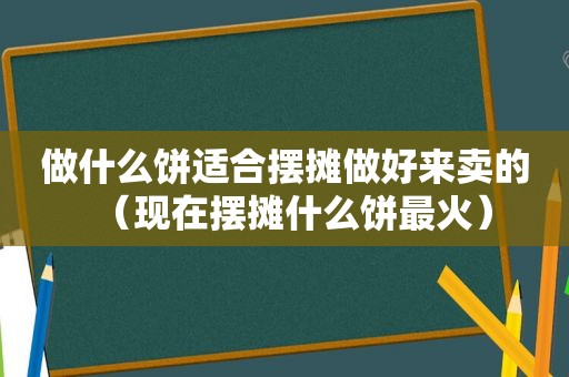 做什么饼适合摆摊做好来卖的（现在摆摊什么饼最火）