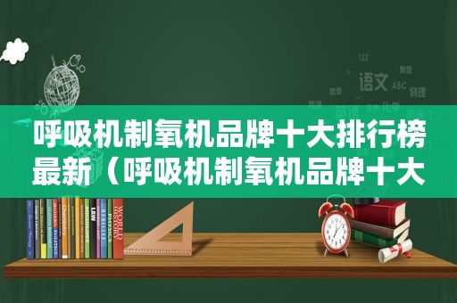 呼吸机制氧机品牌十大排行榜最新（呼吸机制氧机品牌十大排行）