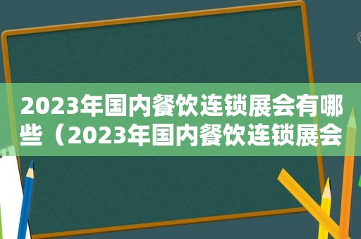 2023年国内餐饮连锁展会有哪些（2023年国内餐饮连锁展会）