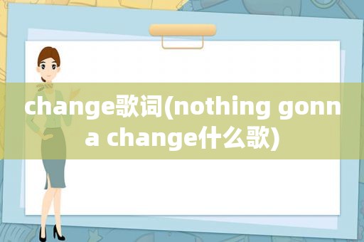 change歌词(nothing gonna change什么歌)