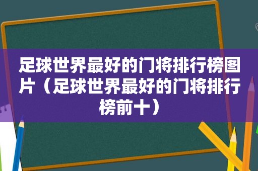 足球世界最好的门将排行榜图片（足球世界最好的门将排行榜前十）