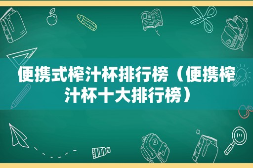 便携式榨汁杯排行榜（便携榨汁杯十大排行榜）