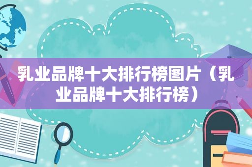 乳业品牌十大排行榜图片（乳业品牌十大排行榜）