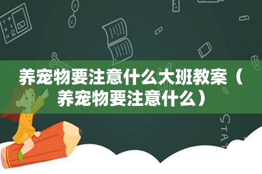 养宠物要注意什么大班教案（养宠物要注意什么）