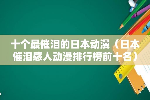 十个最催泪的日本动漫（日本催泪感人动漫排行榜前十名）