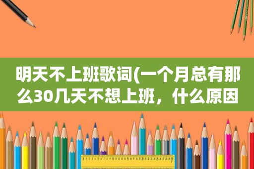 明天不上班歌词(一个月总有那么30几天不想上班，什么原因如何改善)