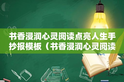 书香浸润心灵阅读点亮人生手抄报模板（书香浸润心灵阅读点亮人生）