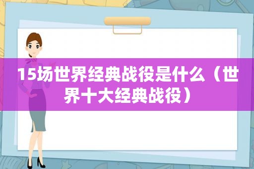 15场世界经典战役是什么（世界十大经典战役）