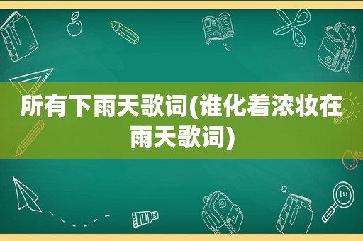 所有下雨天歌词(谁化着浓妆在雨天歌词)