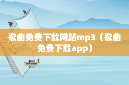 歌曲免费下载网站mp3（歌曲免费下载app）